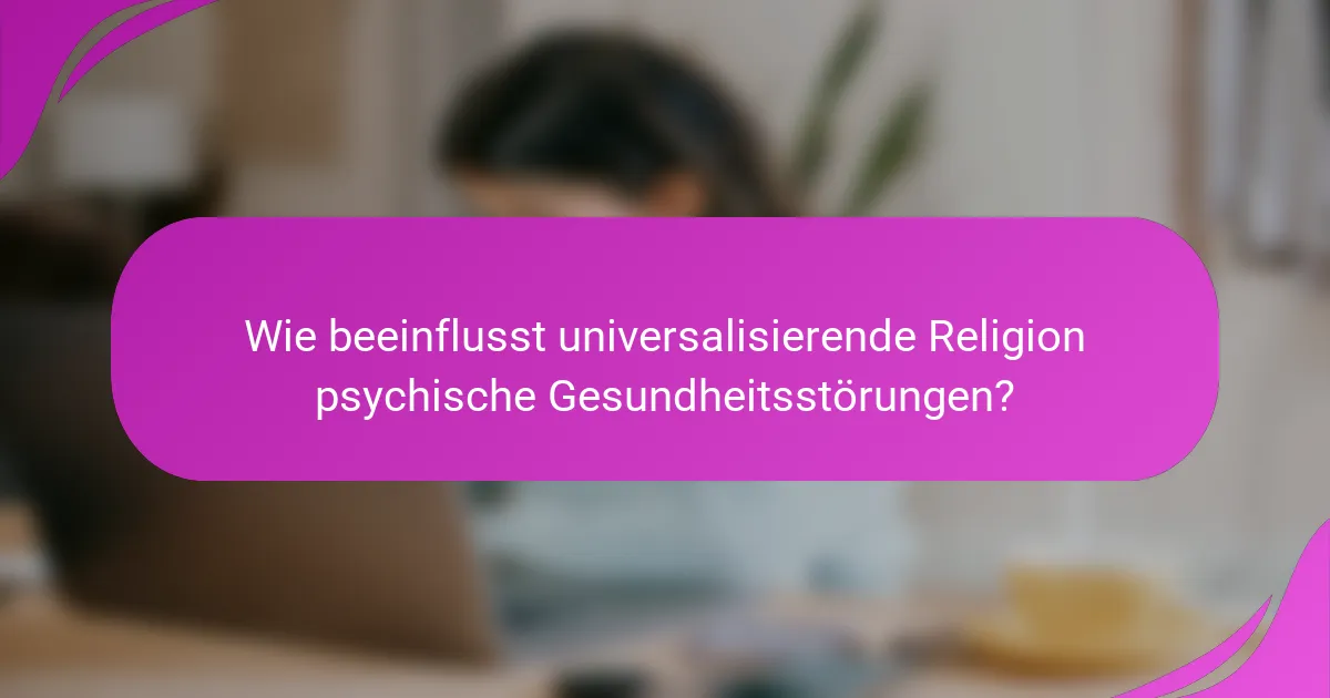Wie beeinflusst universalisierende Religion psychische Gesundheitsstörungen?