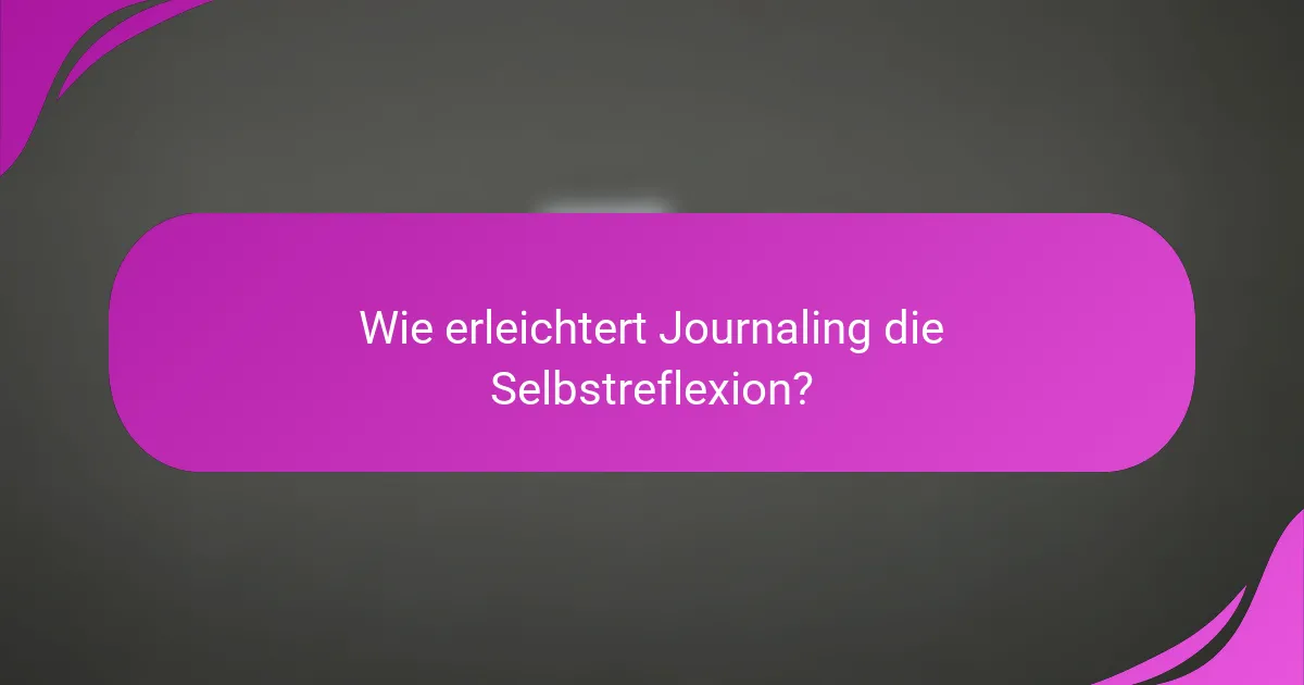 Wie erleichtert Journaling die Selbstreflexion?