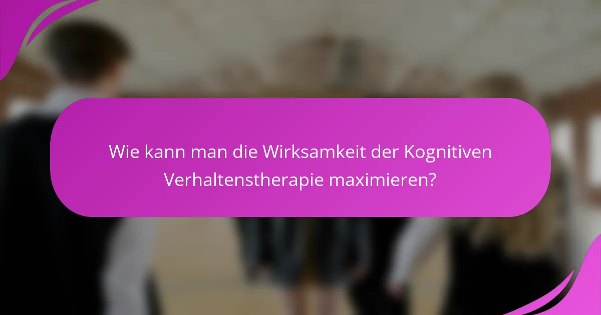 Wie kann man die Wirksamkeit der Kognitiven Verhaltenstherapie maximieren?