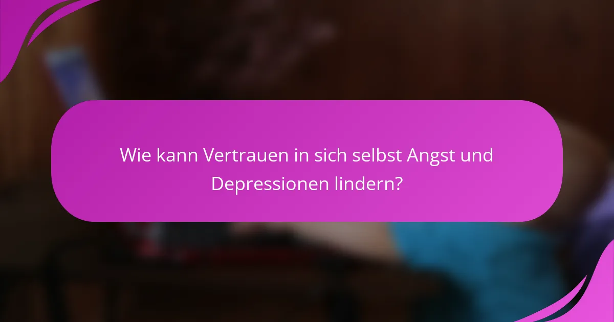 Wie kann Vertrauen in sich selbst Angst und Depressionen lindern?