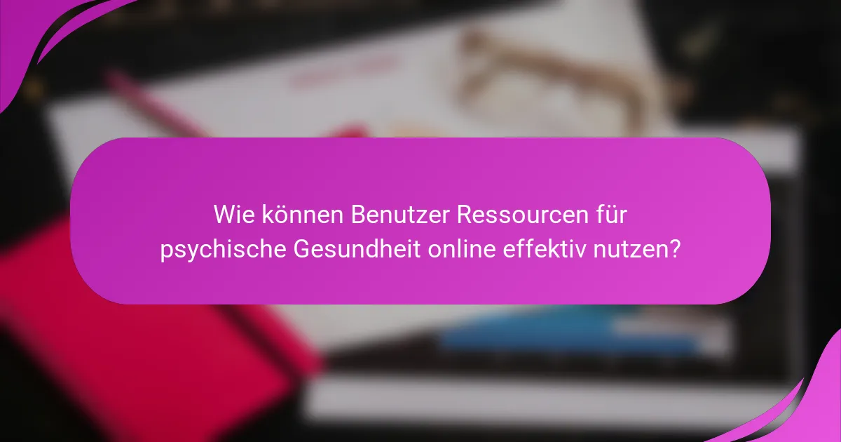 Wie können Benutzer Ressourcen für psychische Gesundheit online effektiv nutzen?