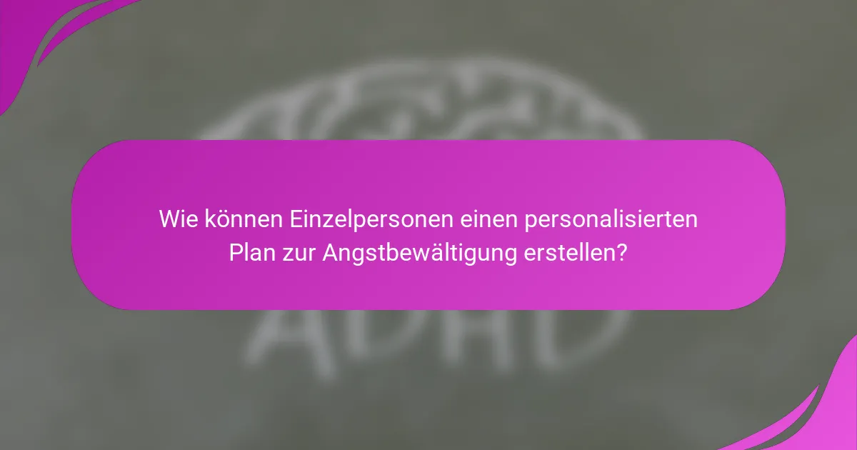 Wie können Einzelpersonen einen personalisierten Plan zur Angstbewältigung erstellen?