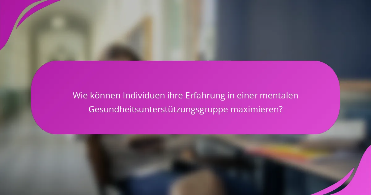 Wie können Individuen ihre Erfahrung in einer mentalen Gesundheitsunterstützungsgruppe maximieren?