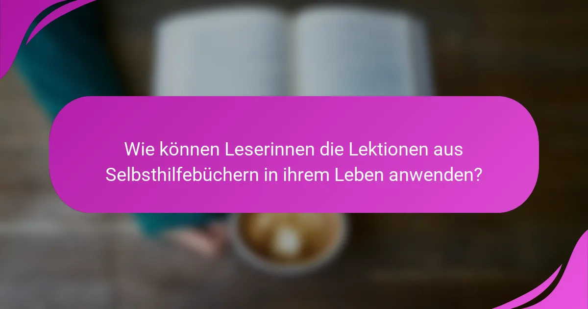 Wie können Leserinnen die Lektionen aus Selbsthilfebüchern in ihrem Leben anwenden?