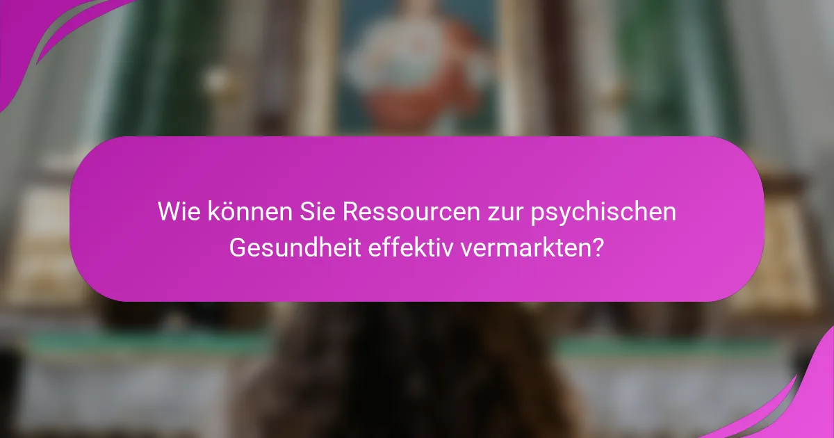 Wie können Sie Ressourcen zur psychischen Gesundheit effektiv vermarkten?
