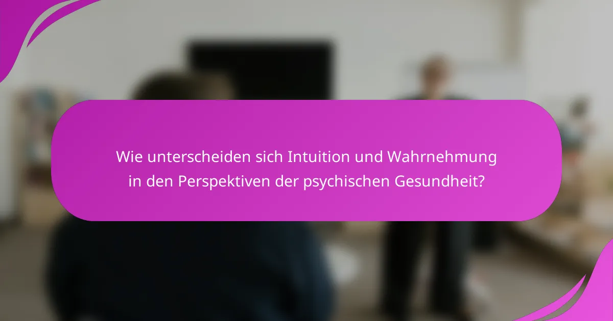 Wie unterscheiden sich Intuition und Wahrnehmung in den Perspektiven der psychischen Gesundheit?