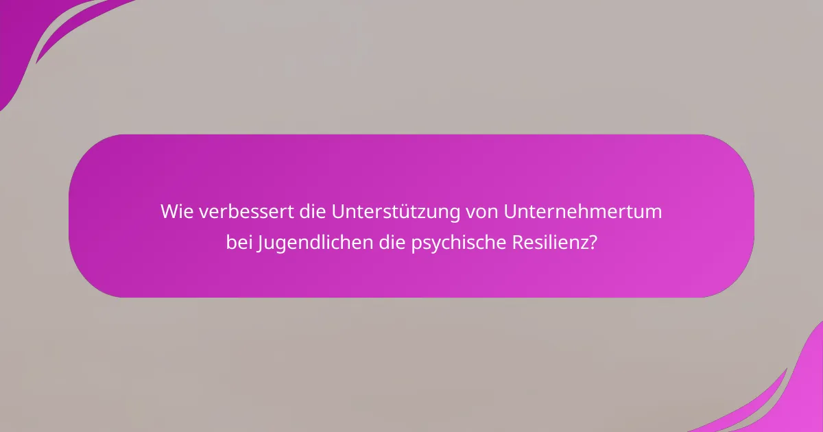 Wie verbessert die Unterstützung von Unternehmertum bei Jugendlichen die psychische Resilienz?