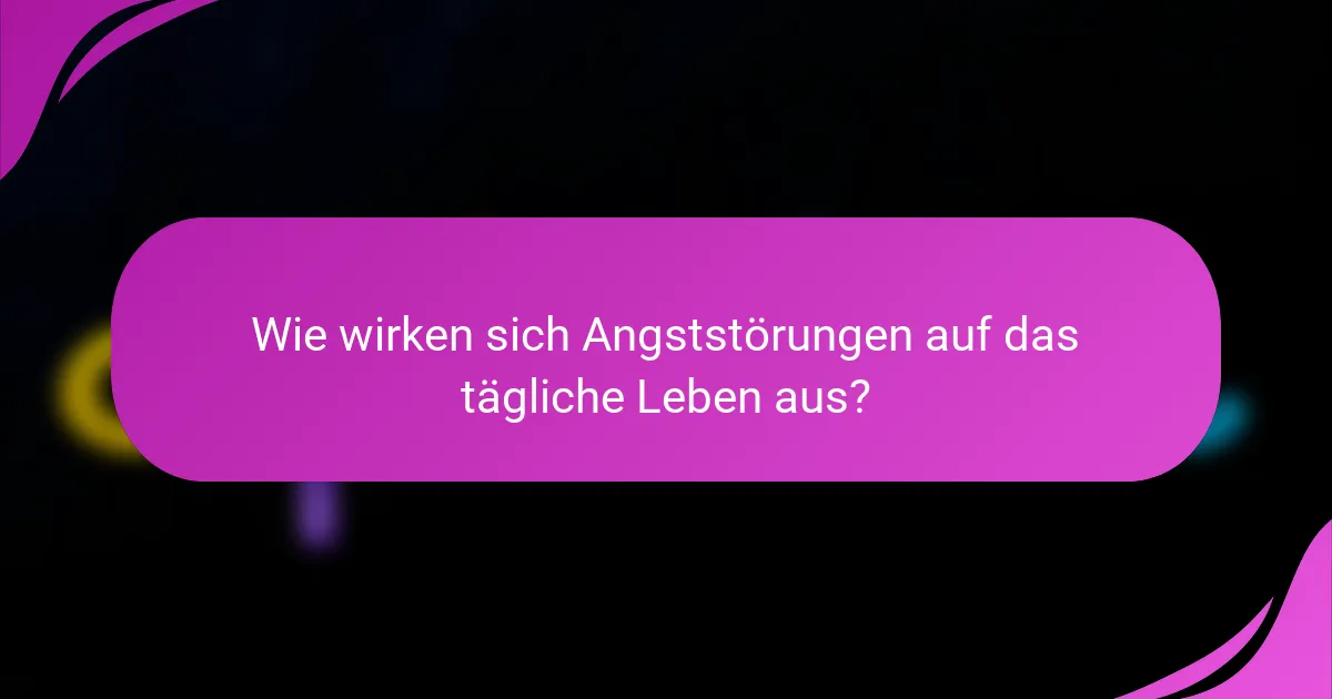 Wie wirken sich Angststörungen auf das tägliche Leben aus?